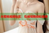 水蜜桃视频社区：在线观看精彩视频