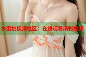 水蜜桃视频社区：在线观看精彩视频