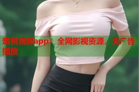 蜜桃视频app：全网影视资源，无广告播放