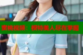 蜜桃视频：模特美人尽在掌握