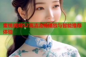 蜜桃视频S2高清流畅播放与智能推荐体验