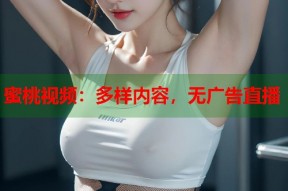 蜜桃视频：多样内容，无广告直播