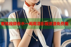 蜜桃视频春水一阁高清影视资源免费看
