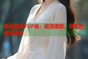 蜜桃视频VUP版：超清播放，多功能视频体验