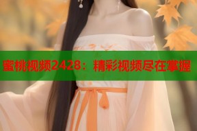 蜜桃视频2428：精彩视频尽在掌握