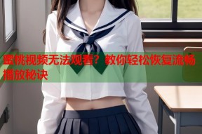 蜜桃视频无法观看？教你轻松恢复流畅播放秘诀