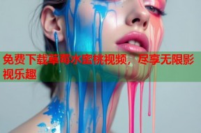 免费下载草莓水蜜桃视频，尽享无限影视乐趣