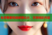 免费看蜜桃视频理论片，尽享精彩内容