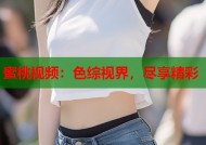 蜜桃视频：色综视界，尽享精彩