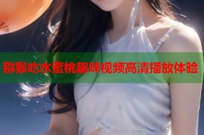 猕猴吃水蜜桃趣味视频高清播放体验