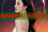 蜜桃视频805：精彩短视频