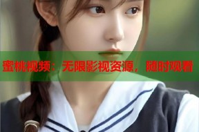 蜜桃视频：无限影视资源，随时观看