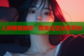 人间蜜桃视频：甜美生活分享平台