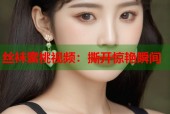 丝袜蜜桃视频：撕开惊艳瞬间