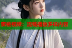 蜜桃视频：流畅播放多样内容