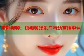 蜜桃视频：短视频娱乐与互动直播平台