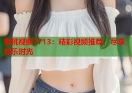 蜜桃视频7713：精彩视频推荐，尽享娱乐时光