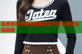 免费素材水蜜桃视频高清下载与创意剪辑神器