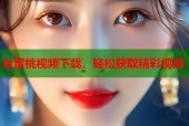 丝蜜桃视频下载，轻松获取精彩视频