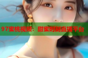 97蜜桃视频：甜蜜时刻直播平台