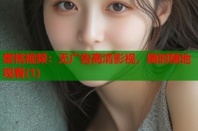 蜜桃视频：无广告高清影视，随时随地观看(1)