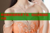 蜜桃蜜桃视频免费下载，轻松获取精彩内容