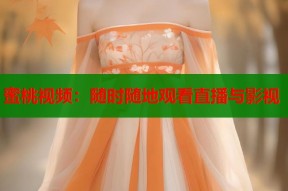 蜜桃视频：随时随地观看直播与影视