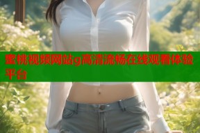 蜜桃视频网站g高清流畅在线观看体验平台