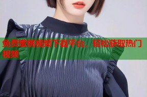 免费蜜桃视频下载平台，轻松获取热门视频