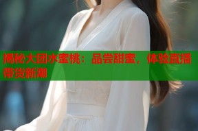 揭秘大团水蜜桃：品尝甜蜜，体验直播带货新潮