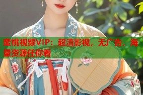 蜜桃视频VIP：超清影视，无广告，海量资源任你看