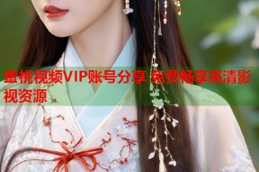 蜜桃视频VIP账号分享 免费畅享高清影视资源