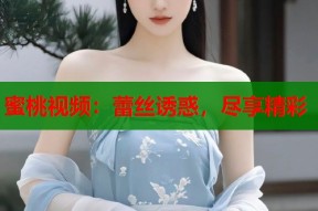 蜜桃视频：蕾丝诱惑，尽享精彩