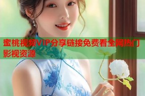 蜜桃视频VIP分享链接免费看全网热门影视资源