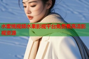 水蜜桃视频水果影视平台免费看高清影视资源