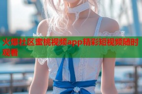 火爆社区蜜桃视频app精彩短视频随时观看