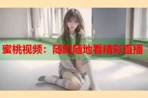 蜜桃视频：随时随地看精彩直播