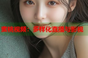蜜桃视频：多样化直播与影视