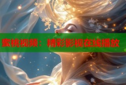 蜜桃视频：精彩影视在线播放