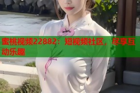 蜜桃视频22882：短视频社区，尽享互动乐趣