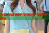 番茄乐园香蕉蜜桃视频精选平台功能全解析