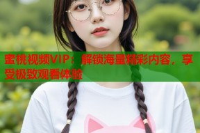 蜜桃视频VIP：解锁海量精彩内容，享受极致观看体验