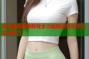 蚂蚁蜜桃视频教程全功能解析轻松学会实用技巧