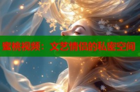 蜜桃视频：文艺情侣的私密空间