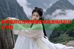 蜜桃视频在线观看播放高清流畅体验尽在掌握