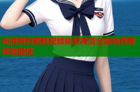 动漫黄页蜜桃视频免费高清全集免费看体验最佳