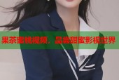 果茶蜜桃视频，品尝甜蜜影视世界