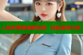 人间水蜜桃视频在线：时尚美妆分享