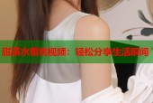 甜茶水蜜桃视频：轻松分享生活瞬间