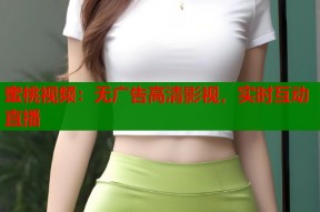 蜜桃视频：无广告高清影视，实时互动直播